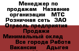 Менеджер по продажам › Название организации ­ МТС, Розничная сеть, ЗАО › Отрасль предприятия ­ Продажи › Минимальный оклад ­ 60 000 - Все города Работа » Вакансии   . Адыгея респ.,Майкоп г.